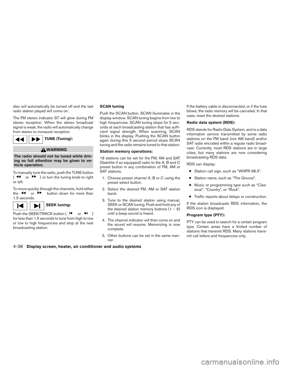 NISSAN ALTIMA 3,5 SE 2005  Owners Manual WARNING
The radio should not be tuned while driv-
ing so full attention may be given to ve-
hicle operation.
To manually tune the radio, push the TUNE button
(
or) or turn the tuning knob to right
or 