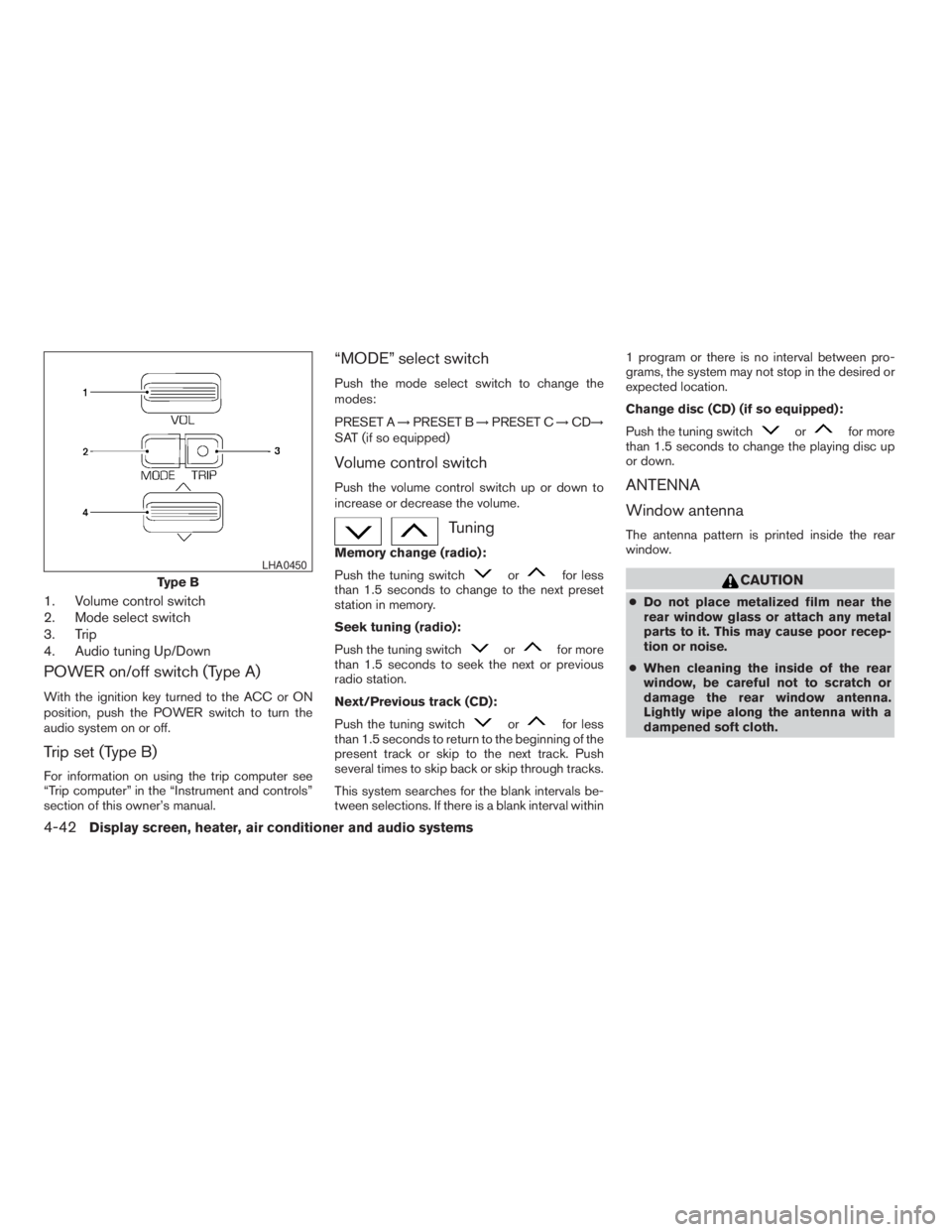 NISSAN ALTIMA 3,5 SE 2005  Owners Manual Tuning
Memory change (radio):
Push the tuning switch
orfor less
than 1.5 seconds to change to the next preset
station in memory.
Seek tuning (radio):
Push the tuning switch
orfor more
than 1.5 seconds