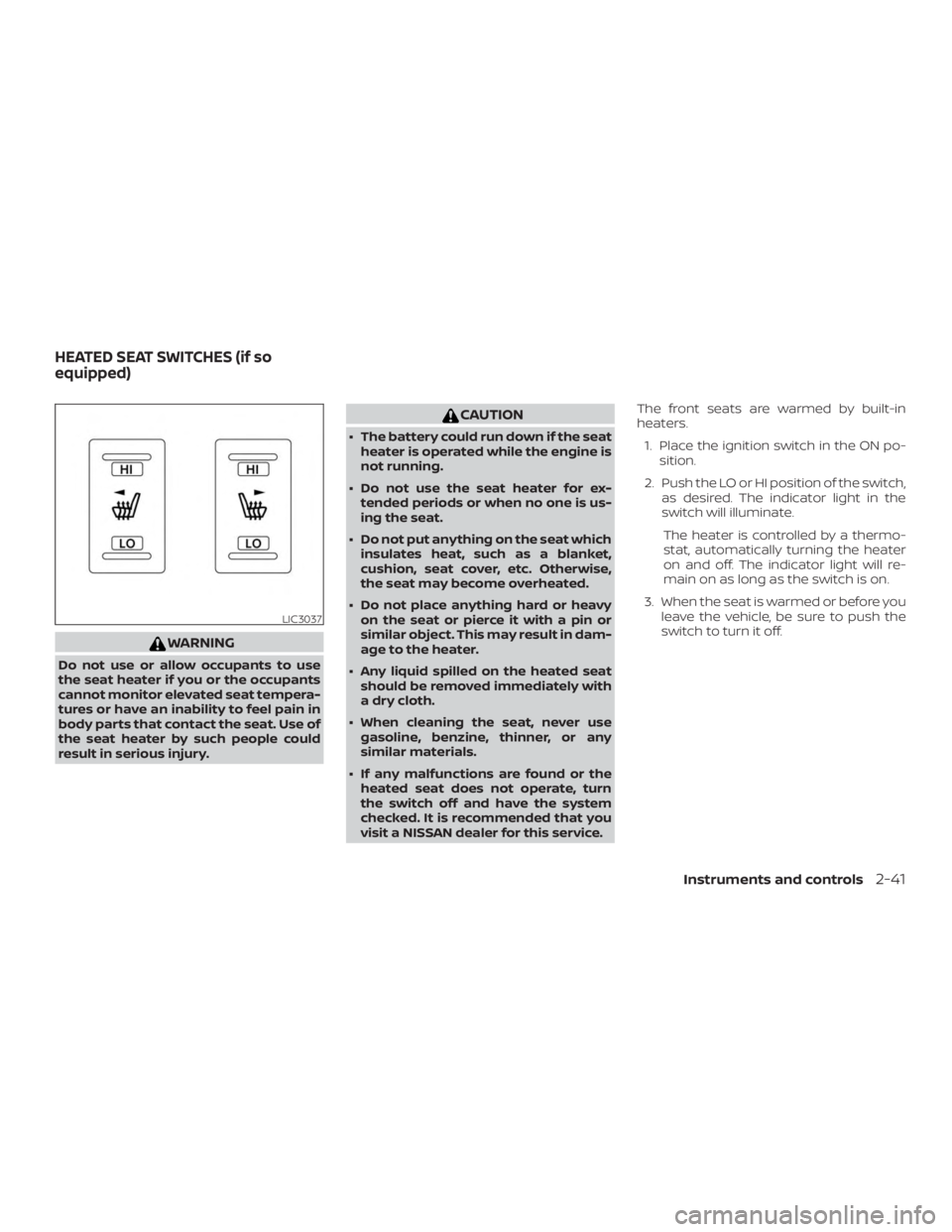 NISSAN ALTIMA SV 2018  Owners Manual WARNING
Do not use or allow occupants to use
the seat heater if you or the occupants
cannot monitor elevated seat tempera-
tures or have an inability to feel pain in
body parts that contact the seat. 