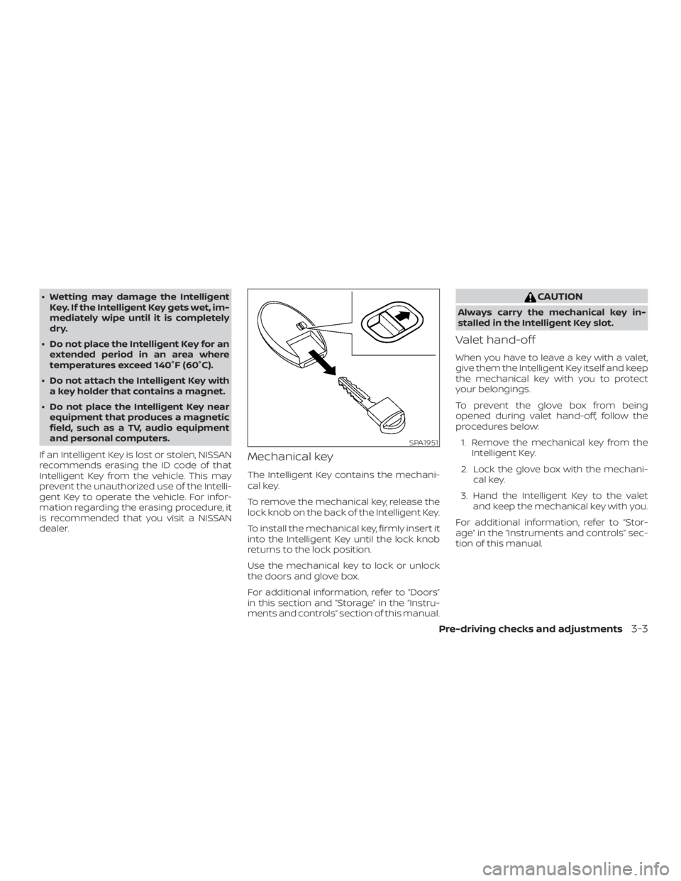 NISSAN ALTIMA SV 2018  Owners Manual ∙ Wetting may damage the IntelligentKey. If the Intelligent Key gets wet, im-
mediately wipe until it is completely
dry.
∙ Do not place the Intelligent Key for an extended period in an area where
