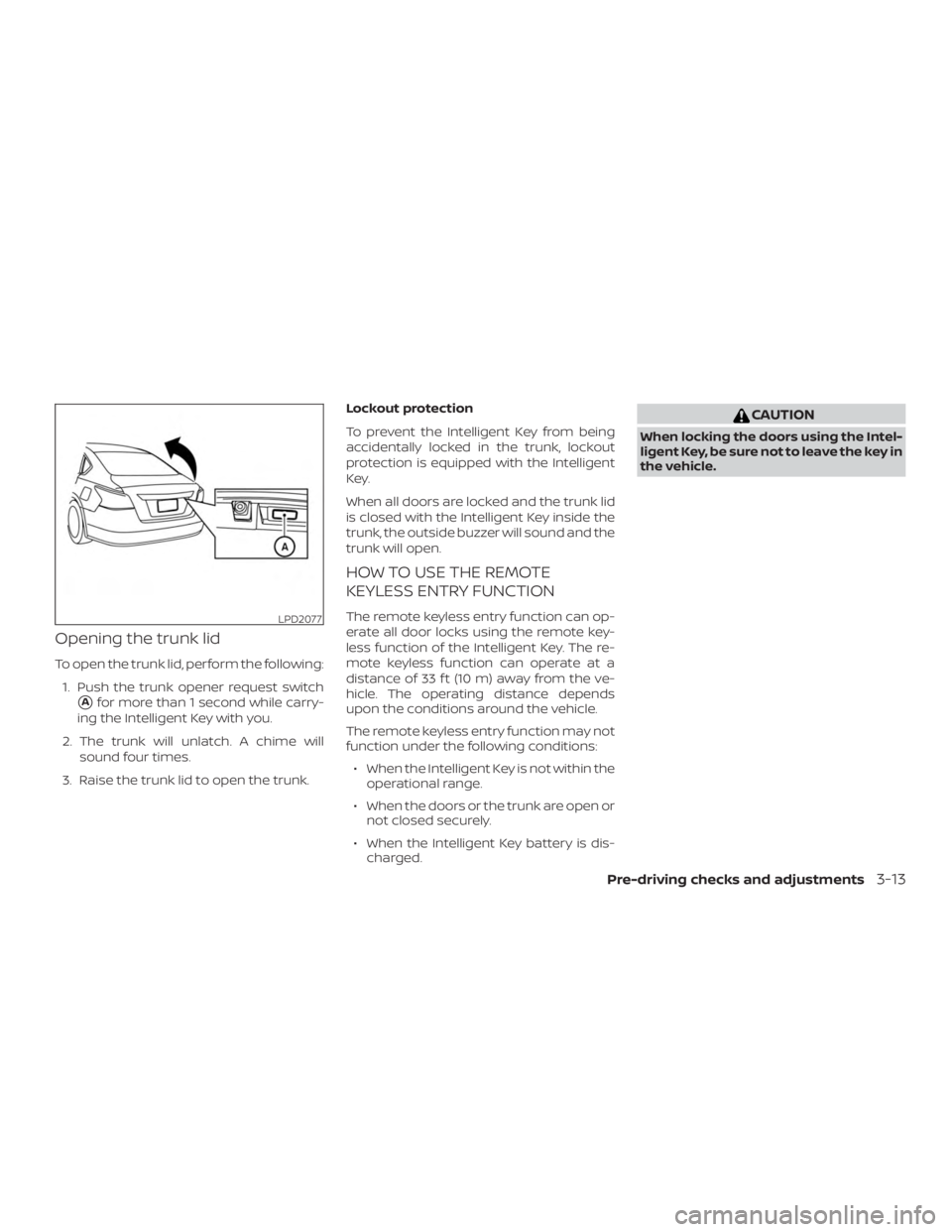 NISSAN ALTIMA SV 2018 Owners Manual Opening the trunk lid
To open the trunk lid, perform the following:1. Push the trunk opener request switch
Afor more than 1 second while carry-
ing the Intelligent Key with you.
2. The trunk will unl NISSAN ALTIMA SV 2018 Owners Manual Opening the trunk lid
To open the trunk lid, perform the following:1. Push the trunk opener request switch
Afor more than 1 second while carry-
ing the Intelligent Key with you.
2. The trunk will unl