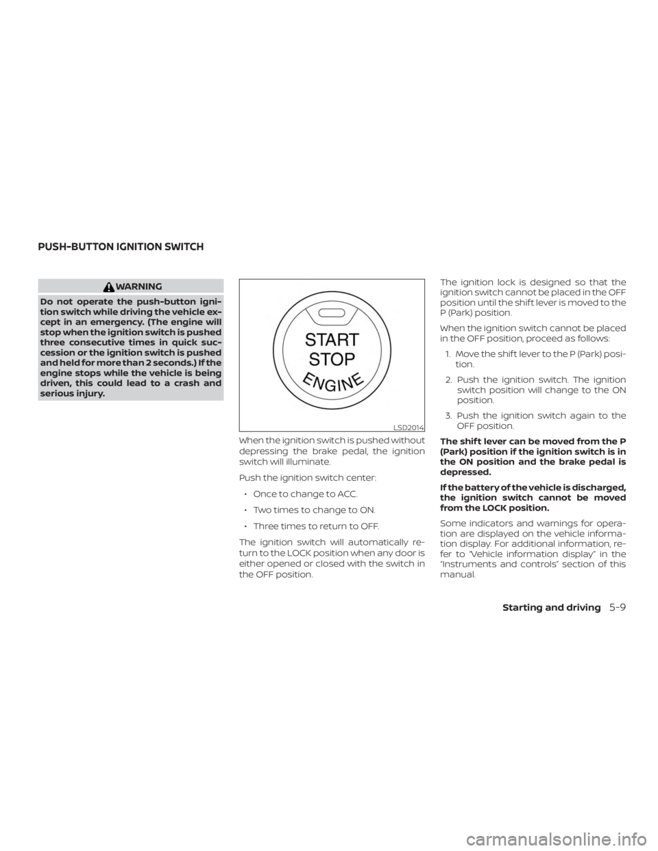NISSAN ALTIMA SV 2018  Owners Manual WARNING
Do not operate the push-button igni-
tion switch while driving the vehicle ex-
cept in an emergency. (The engine will
stop when the ignition switch is pushed
three consecutive times in quick s