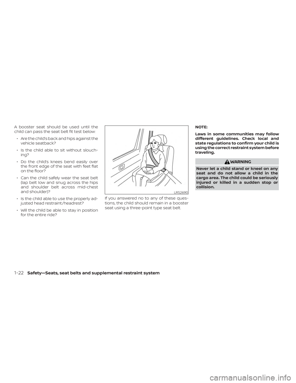 NISSAN ALTIMA SV 2018  Owners Manual A booster seat should be used until the
child can pass the seat belt fit test below:∙ Are the child’s back and hips against the vehicle seatback?
∙ Is the child able to sit without slouch- ing?
