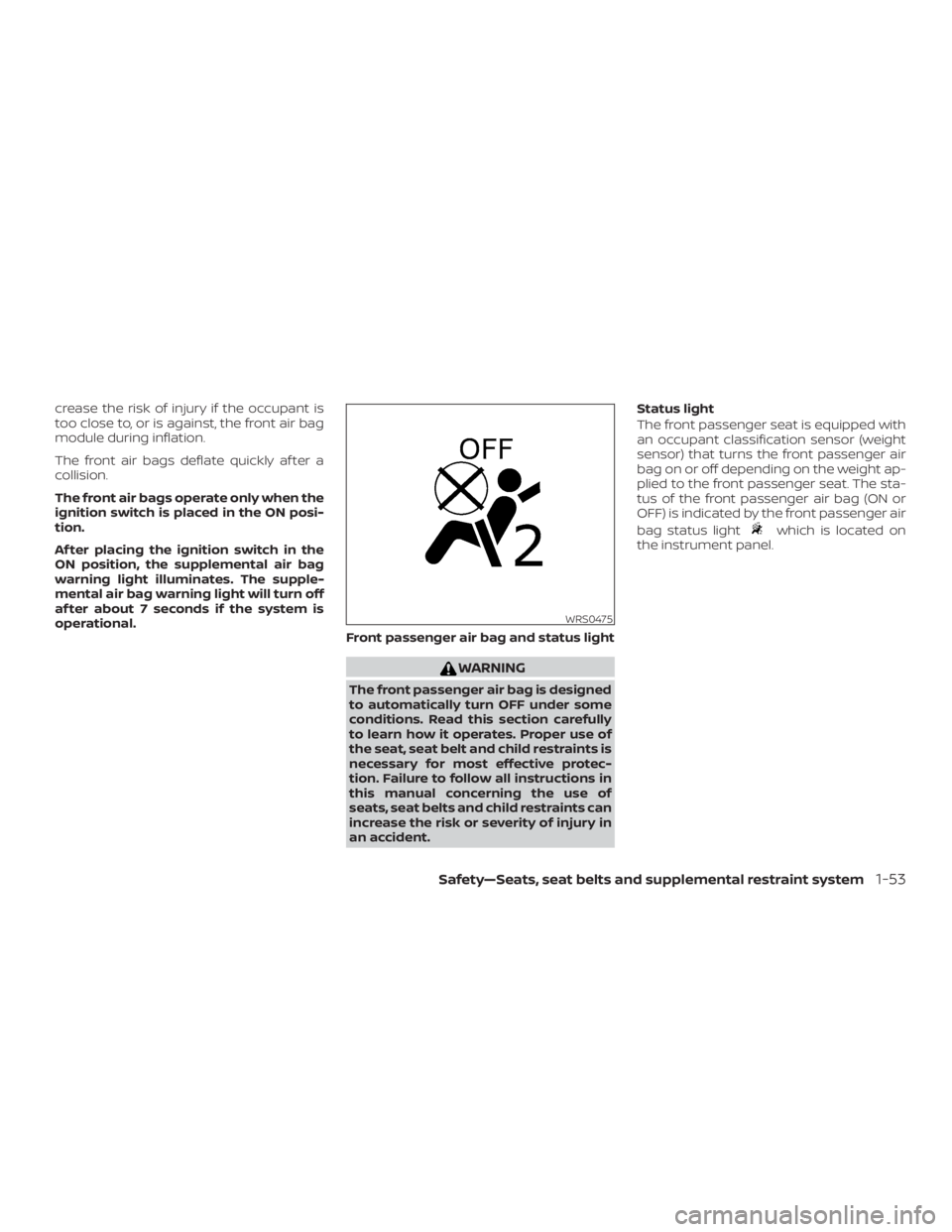 NISSAN ALTIMA SV 2018  Owners Manual crease the risk of injury if the occupant is
too close to, or is against, the front air bag
module during inflation.
The front air bags deflate quickly af ter a
collision.
The front air bags operate o