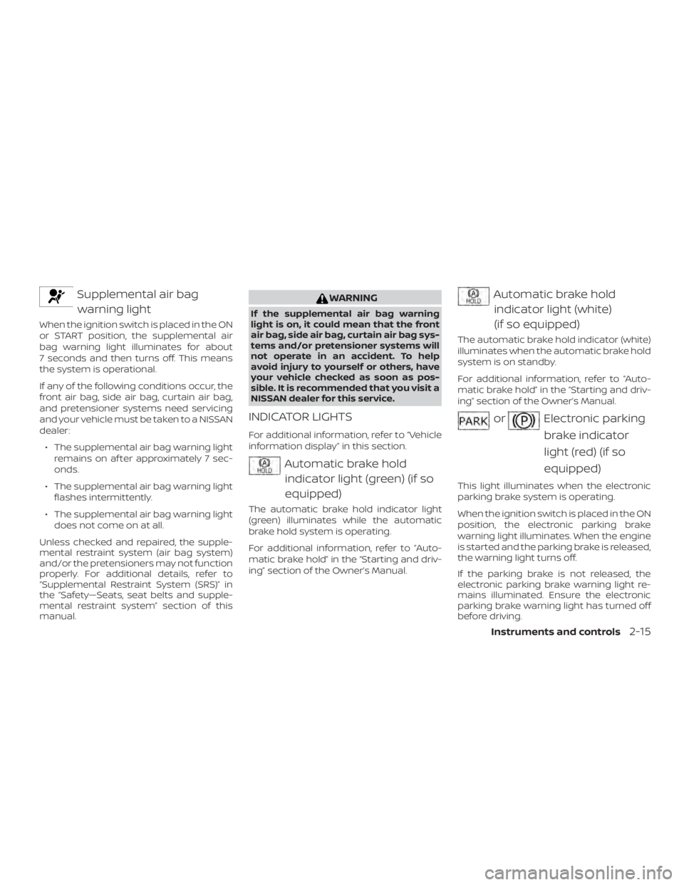 NISSAN ALTIMA SL 2019  Owners Manual Supplemental air bagwarning light
When the ignition switch is placed in the ON
or START position, the supplemental air
bag warning light illuminates for about
7 seconds and then turns off. This means
