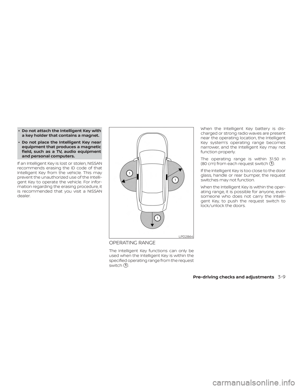 NISSAN ALTIMA SL 2019  Owners Manual ∙ Do not attach the Intelligent Key witha key holder that contains a magnet.
∙ Do not place the Intelligent Key near equipment that produces a magnetic
field, such as a TV, audio equipment
and per