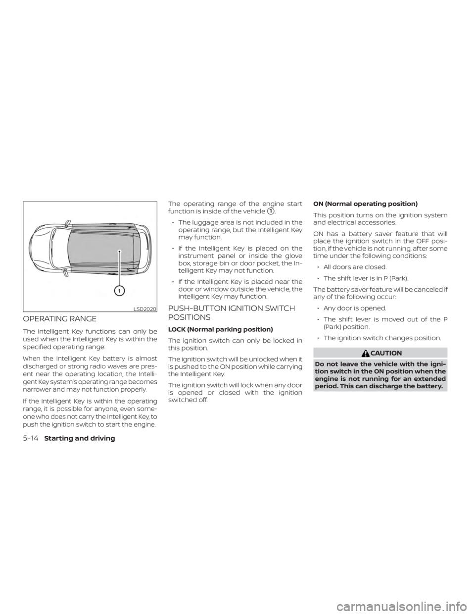 NISSAN ALTIMA SL 2019  Owners Manual OPERATING RANGE
The Intelligent Key functions can only be
used when the Intelligent Key is within the
specified operating range.
When the Intelligent Key battery is almost
discharged or strong radio w