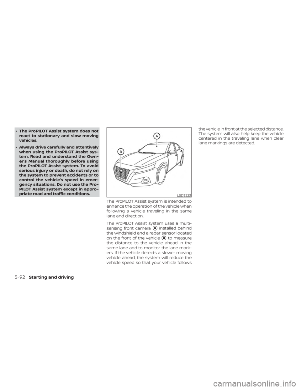 NISSAN ALTIMA SL 2019  Owners Manual ∙ The ProPILOT Assist system does notreact to stationary and slow moving
vehicles.
∙ Always drive carefully and attentively when using the ProPILOT Assist sys-
tem. Read and understand the Own-
er