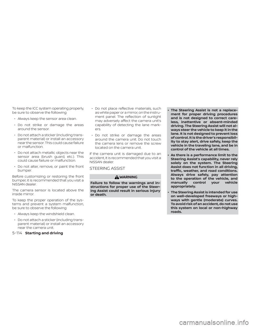 NISSAN ALTIMA SL 2019  Owners Manual To keep the ICC system operating properly,
be sure to observe the following:∙ Always keep the sensor area clean.
∙ Do not strike or damage the areas around the sensor.
∙ Do not attach a sticker 