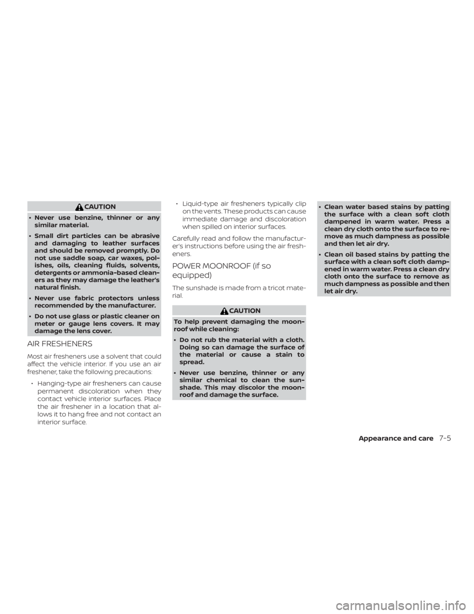 NISSAN ALTIMA SL 2019  Owners Manual CAUTION
∙ Never use benzine, thinner or anysimilar material.
∙ Small dirt particles can be abrasive and damaging to leather surfaces
and should be removed promptly. Do
not use saddle soap, car wax