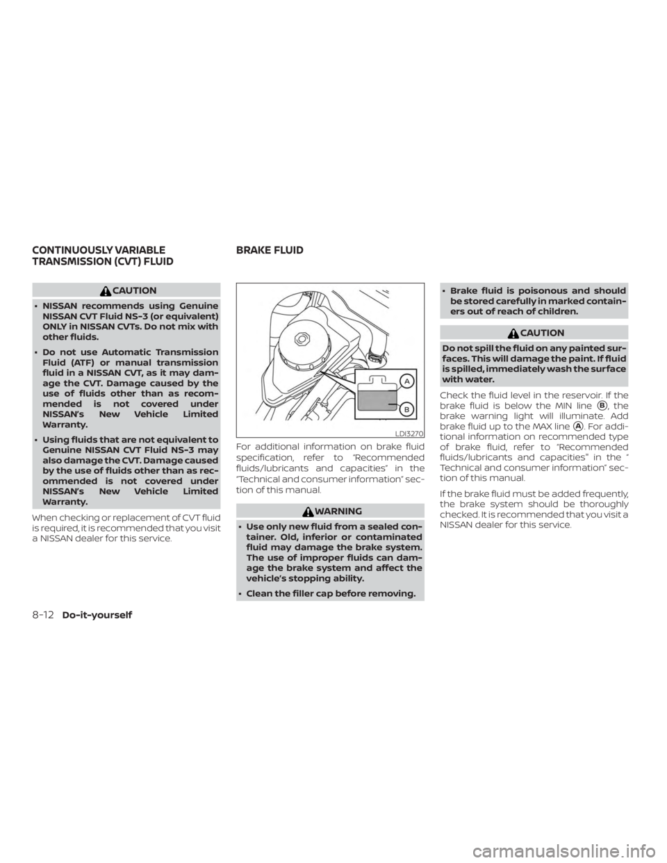 NISSAN ALTIMA 2022  Owners Manual CAUTION
∙ NISSAN recommends using GenuineNISSAN CVT Fluid NS-3 (or equivalent)
ONLY in NISSAN CVTs. Do not mix with
other fluids.
∙ Do not use Automatic Transmission Fluid (ATF) or manual transmis