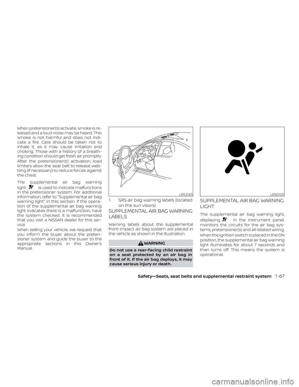 NISSAN ALTIMA 2022  Owners Manual When pretensioner(s) activate, smoke is re-
leased and a loud noise may be heard. This
smoke is not harmful and does not indi-
cate a fire. Care should be taken not to
inhale it, as it may cause irrit