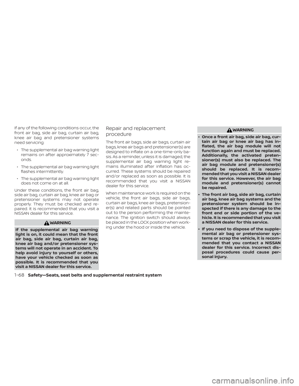 NISSAN ALTIMA 2022  Owners Manual If any of the following conditions occur, the
front air bag, side air bag, curtain air bag,
knee air bag and pretensioner systems
need servicing:∙ The supplemental air bag warning light remains on a