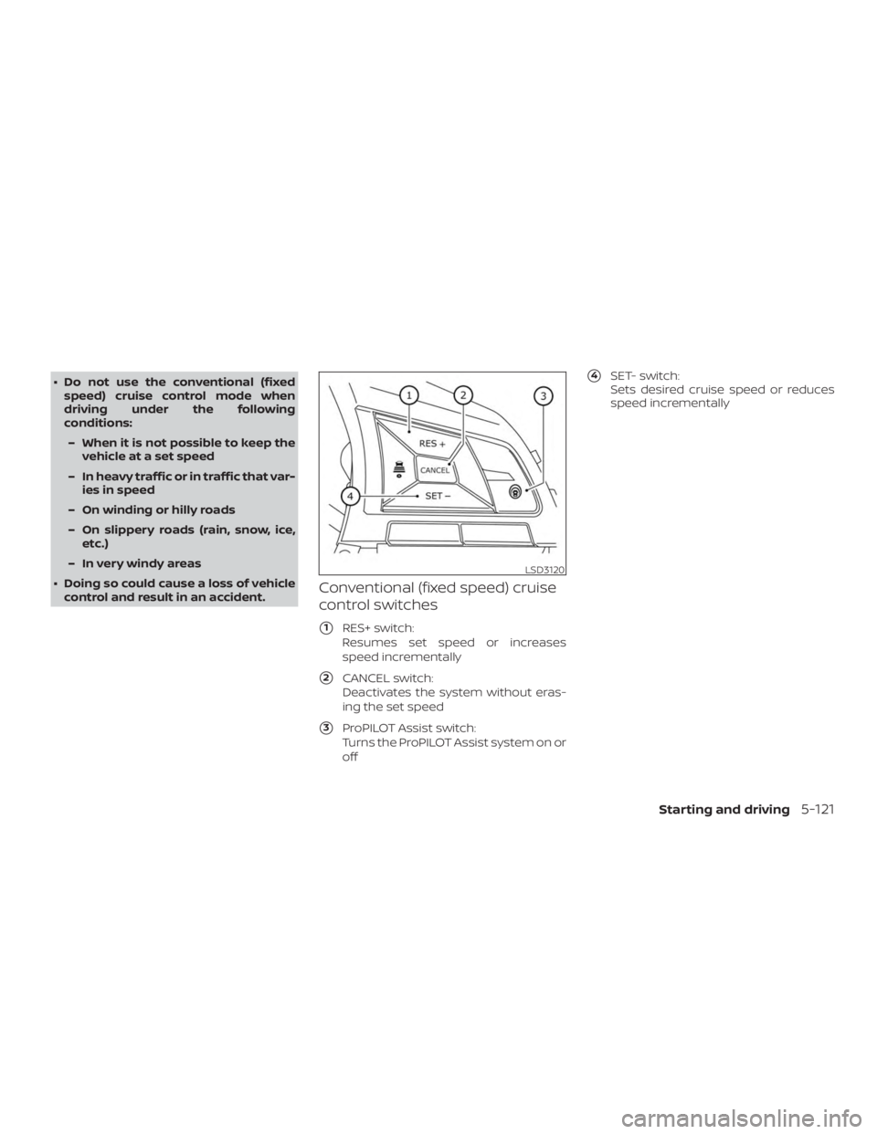 NISSAN ALTIMA 2021  Owners Manual ∙ Do not use the conventional (fixedspeed) cruise control mode when
driving under the following
conditions:
– When it is not possible to keep the vehicle at a set speed
– In heavy traffic or in 