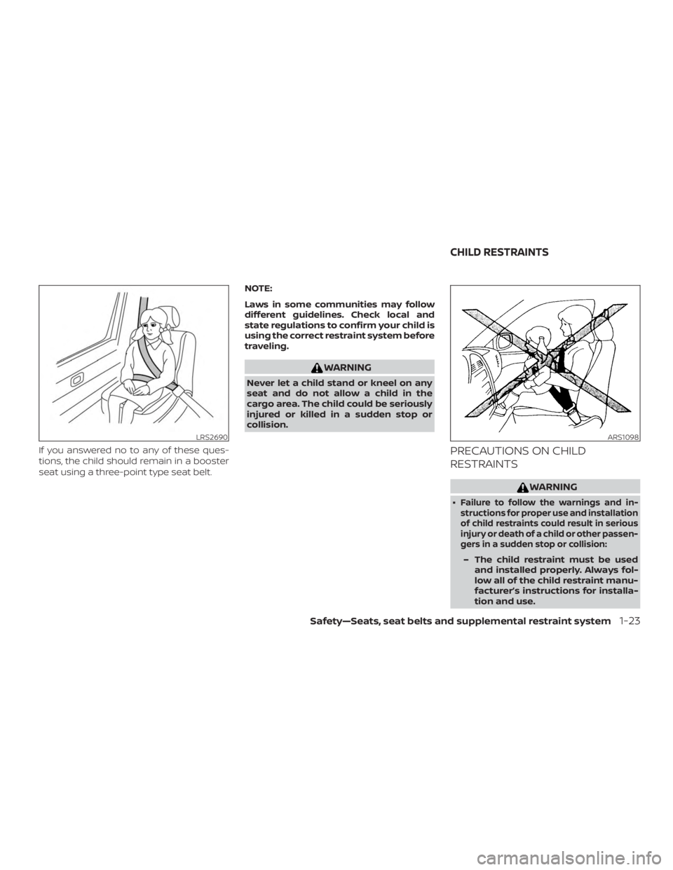NISSAN ALTIMA 2021  Owners Manual If you answered no to any of these ques-
tions, the child should remain in a booster
seat using a three-point type seat belt.NOTE:
Laws in some communities may follow
different guidelines. Check local