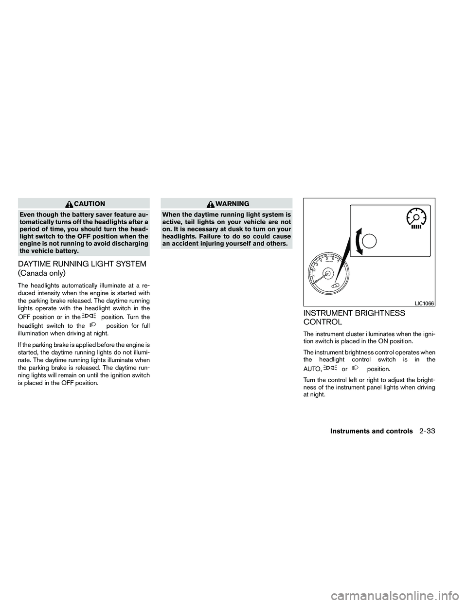NISSAN ALTIMA 2012  Owners Manual CAUTION
Even though the battery saver feature au-
tomatically turns off the headlights after a
period of time, you should turn the head-
light switch to the OFF position when the
engine is not running