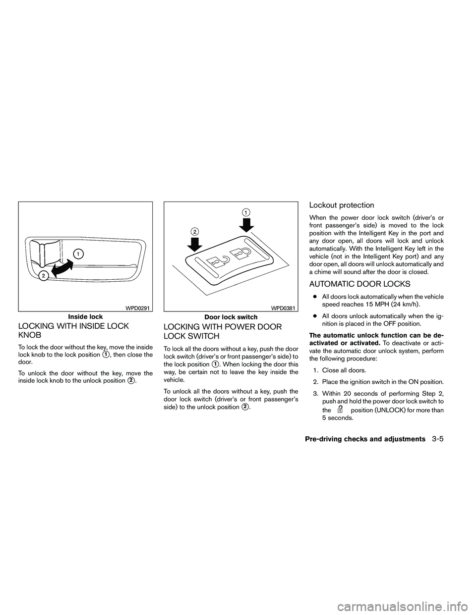 NISSAN ALTIMA 2012 Owners Manual LOCKING WITH INSIDE LOCK
KNOB
To lock the door without the key, move the inside
lock knob to the lock position
1, then close the
door.
To unlock the door without the key, move the
inside lock knob to NISSAN ALTIMA 2012 Owners Manual LOCKING WITH INSIDE LOCK
KNOB
To lock the door without the key, move the inside
lock knob to the lock position
1, then close the
door.
To unlock the door without the key, move the
inside lock knob to