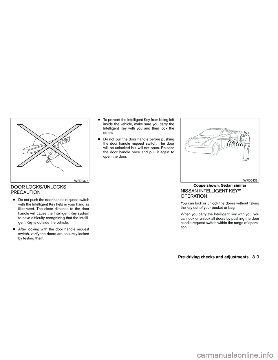 NISSAN ALTIMA 2012 Owners Manual DOOR LOCKS/UNLOCKS
PRECAUTION
●Do not push the door handle request switch
with the Intelligent Key held in your hand as
illustrated. The close distance to the door
handle will cause the Intelligent NISSAN ALTIMA 2012 Owners Manual DOOR LOCKS/UNLOCKS
PRECAUTION
●Do not push the door handle request switch
with the Intelligent Key held in your hand as
illustrated. The close distance to the door
handle will cause the Intelligent