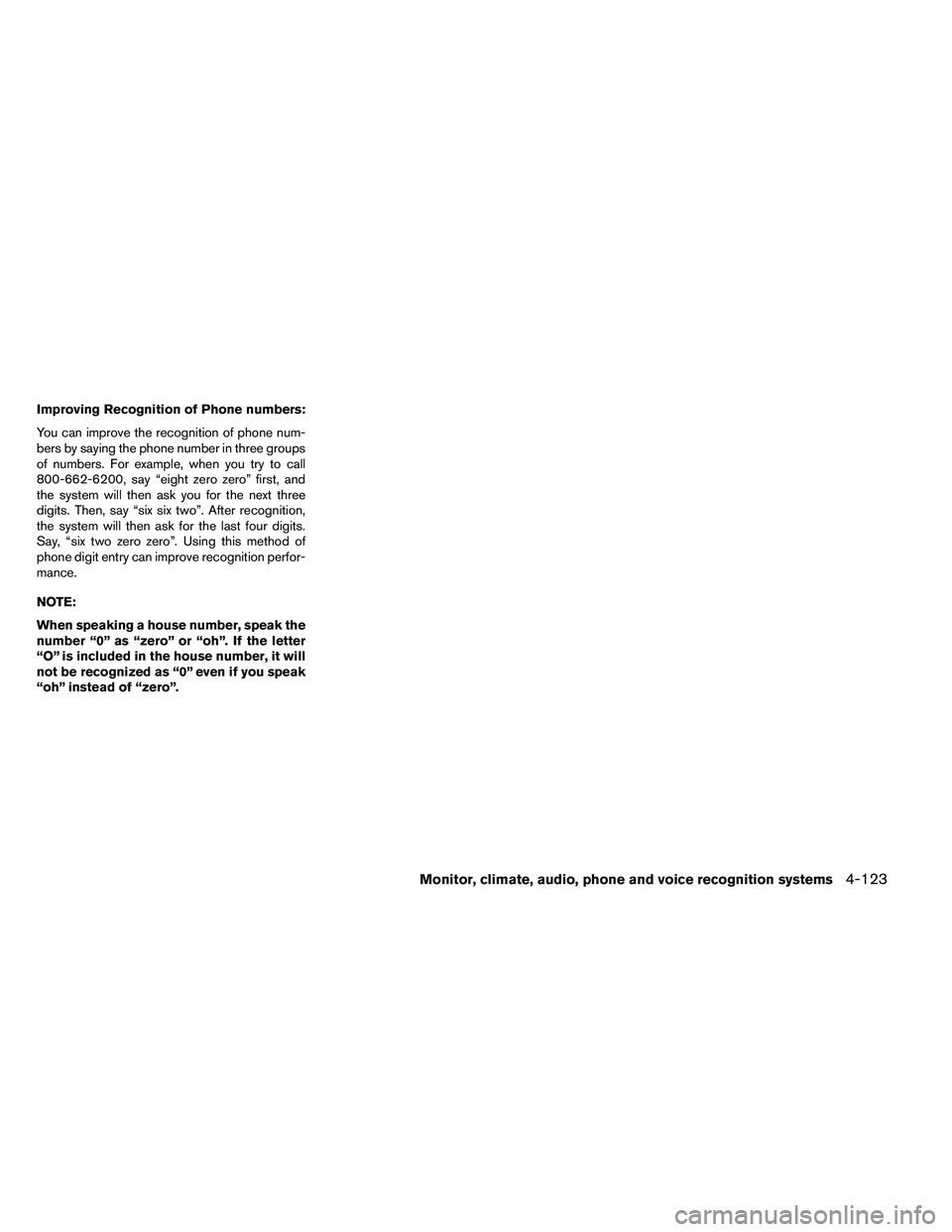 NISSAN ALTIMA 2012  Owners Manual Improving Recognition of Phone numbers:
You can improve the recognition of phone num-
bers by saying the phone number in three groups
of numbers. For example, when you try to call
800-662-6200, say 
