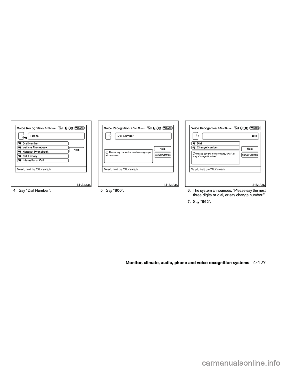 NISSAN ALTIMA 2012  Owners Manual 4. Say “Dial Number”.5. Say “800”.6. The system announces, “Please say the next
three digits or dial, or say change number.”
7. Say “662”. 