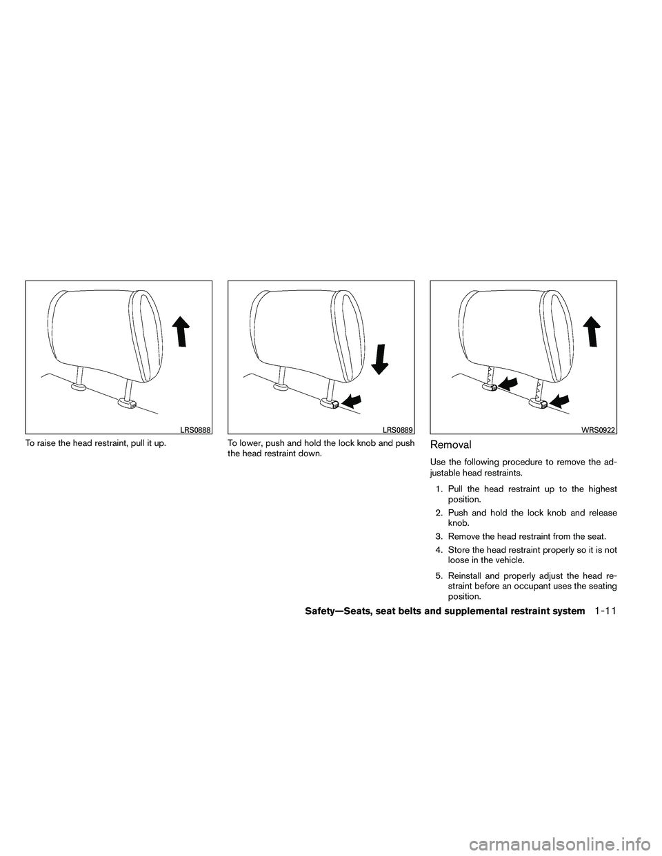 NISSAN ALTIMA 2012  Owners Manual To raise the head restraint, pull it up.To lower, push and hold the lock knob and push
the head restraint down.Removal
Use the following procedure to remove the ad-
justable head restraints.
1. Pull t