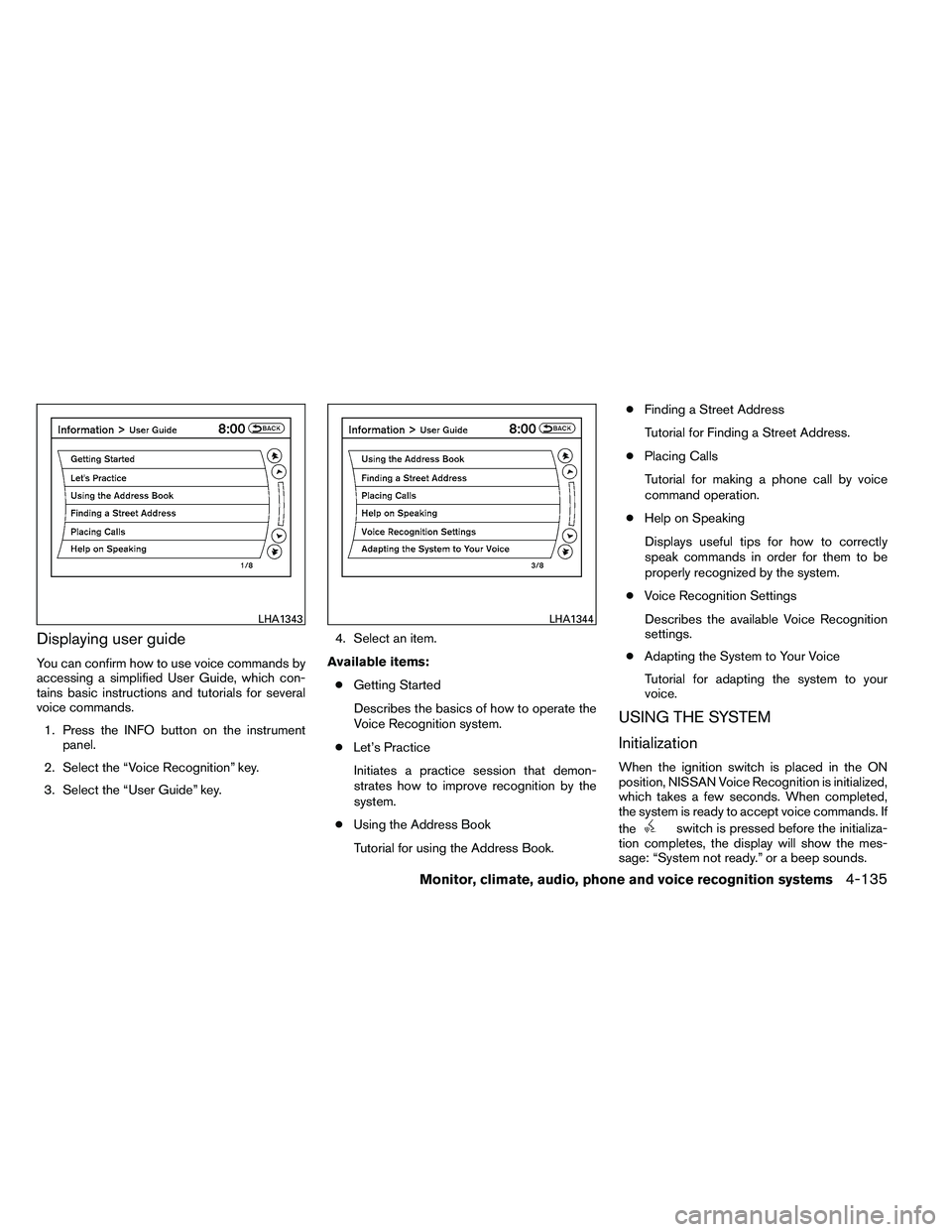 NISSAN ALTIMA 2012  Owners Manual Displaying user guide
You can confirm how to use voice commands by
accessing a simplified User Guide, which con-
tains basic instructions and tutorials for several
voice commands.1. Press the INFO but