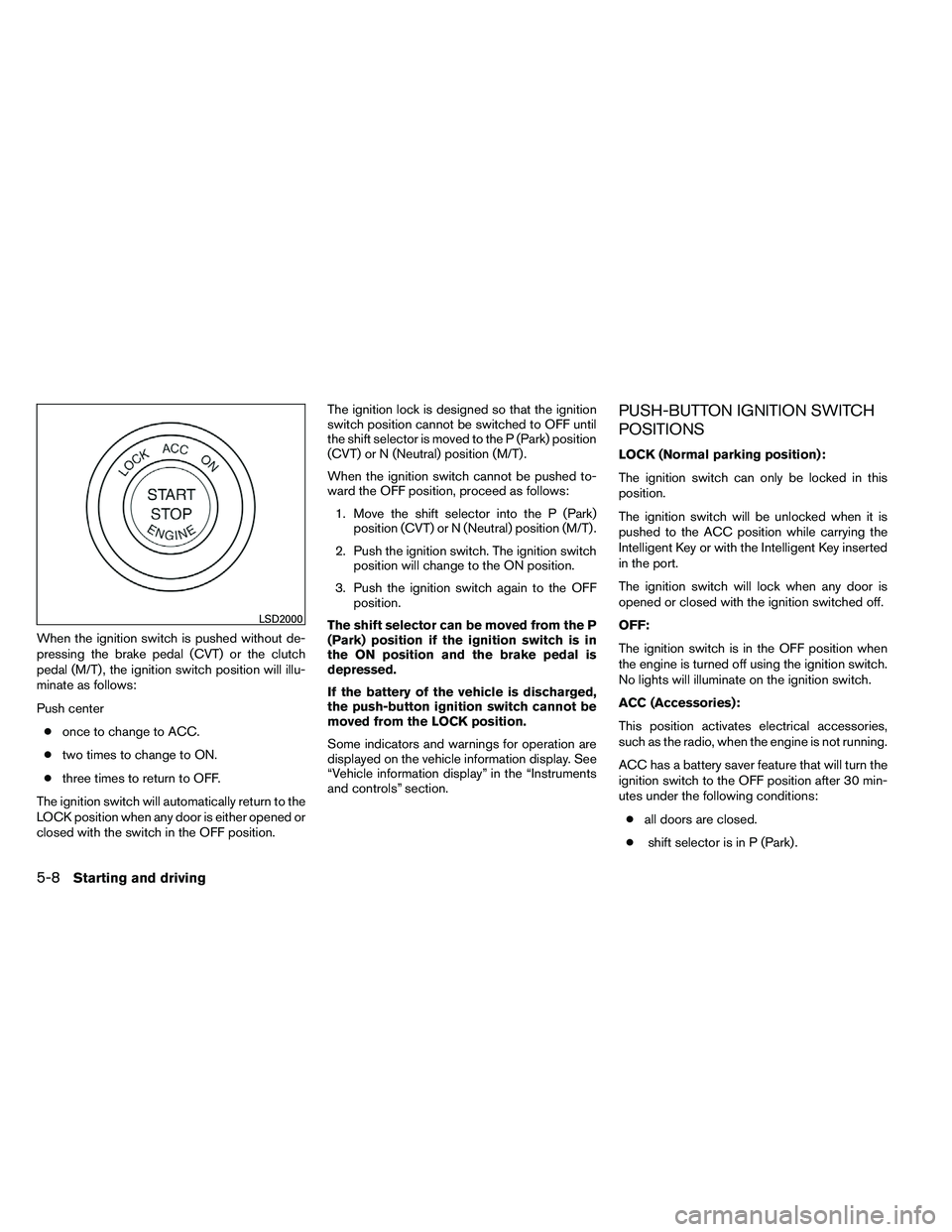 NISSAN ALTIMA 2012  Owners Manual When the ignition switch is pushed without de-
pressing the brake pedal (CVT) or the clutch
pedal (M/T) , the ignition switch position will illu-
minate as follows:
Push center● once to change to AC
