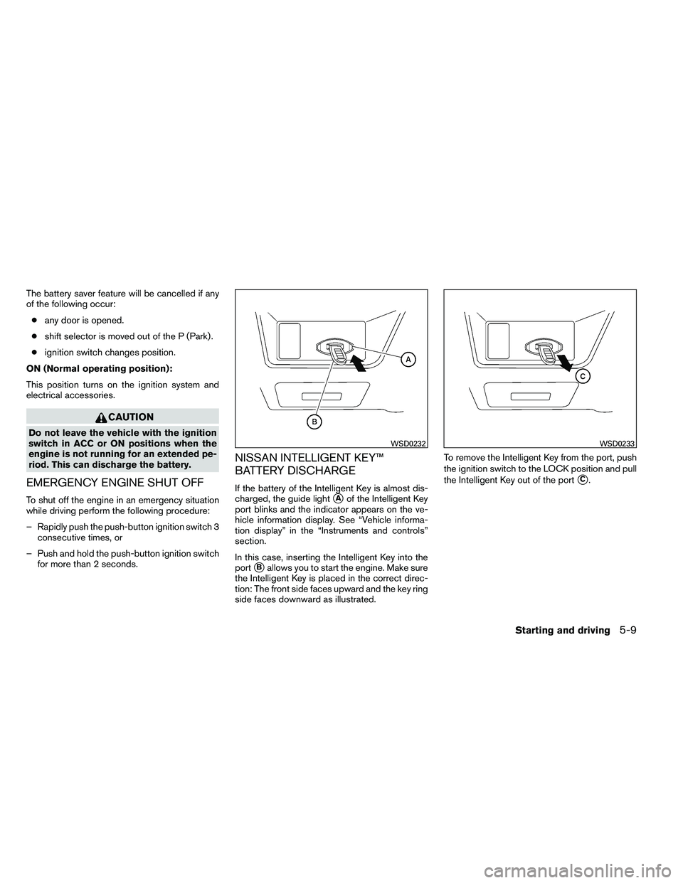 NISSAN ALTIMA 2012  Owners Manual The battery saver feature will be cancelled if any
of the following occur:● any door is opened.
● shift selector is moved out of the P (Park) .
● ignition switch changes position.
ON (Normal ope