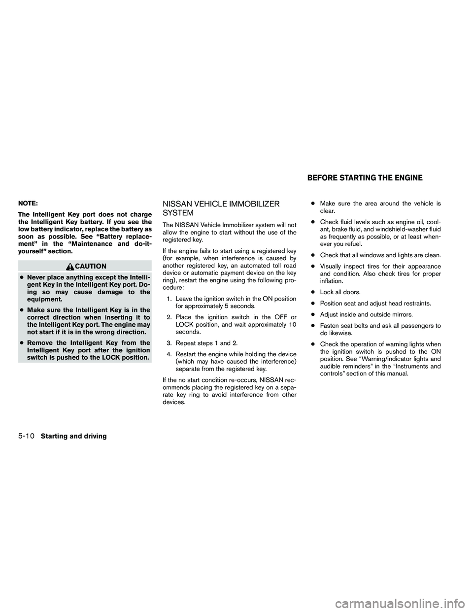 NISSAN ALTIMA 2012  Owners Manual NOTE:
The Intelligent Key port does not charge
the Intelligent Key battery. If you see the
low battery indicator, replace the battery as
soon as possible. See “Battery replace-
ment” in the “Mai