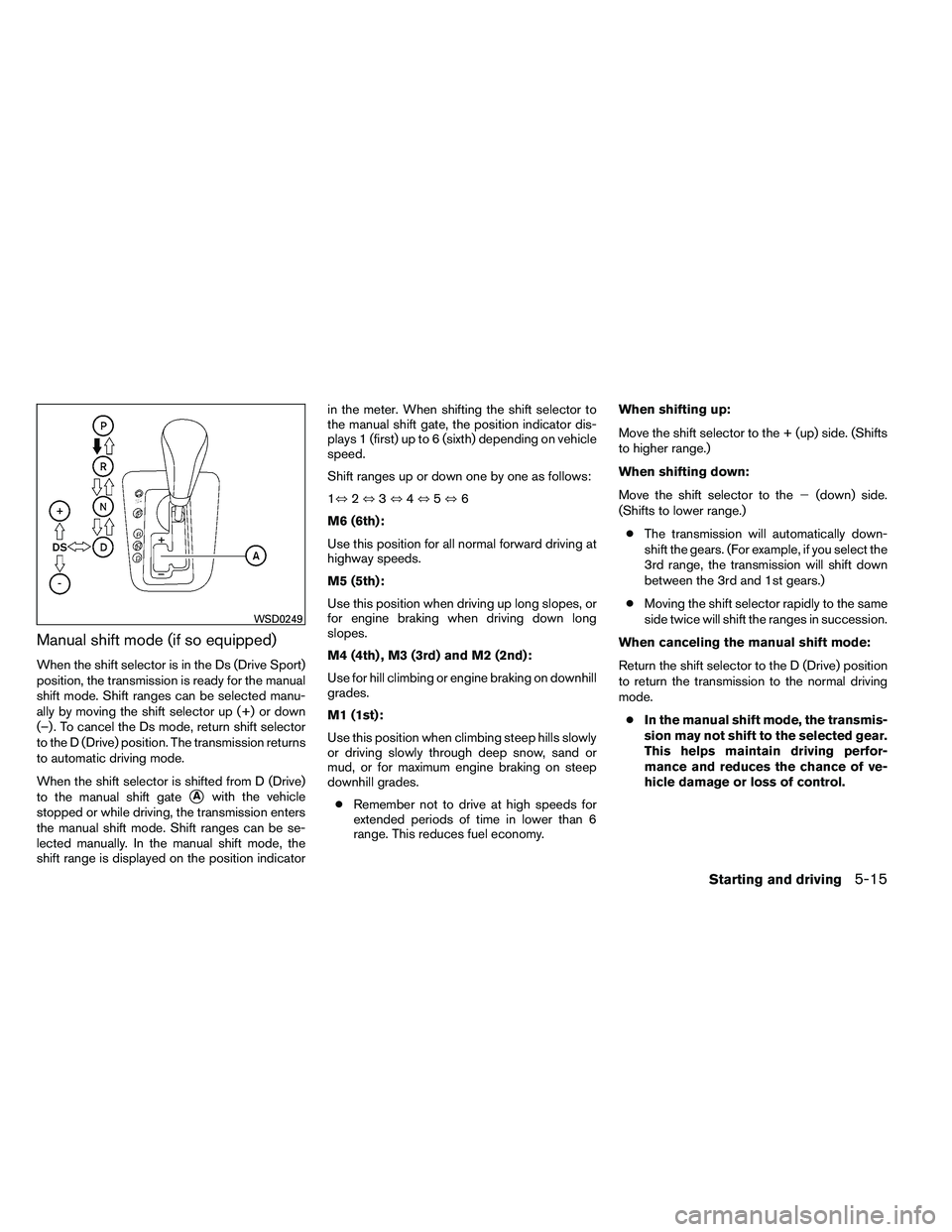 NISSAN ALTIMA 2012  Owners Manual Manual shift mode (if so equipped)
When the shift selector is in the Ds (Drive Sport)
position, the transmission is ready for the manual
shift mode. Shift ranges can be selected manu-
ally by moving t