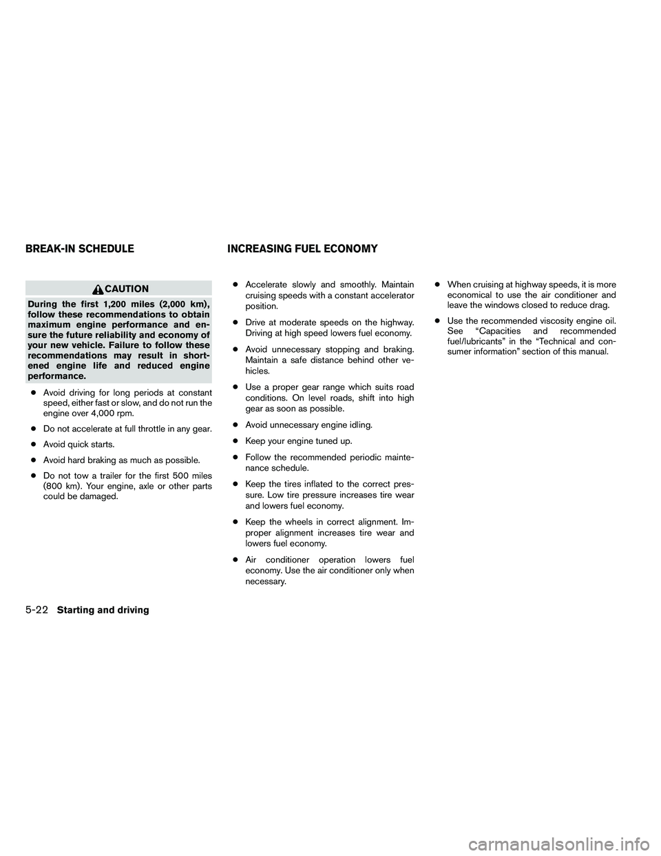 NISSAN ALTIMA 2012 Owners Manual CAUTION
During the first 1,200 miles (2,000 km) ,
follow these recommendations to obtain
maximum engine performance and en-
sure the future reliability and economy of
your new vehicle. Failure to foll NISSAN ALTIMA 2012 Owners Manual CAUTION
During the first 1,200 miles (2,000 km) ,
follow these recommendations to obtain
maximum engine performance and en-
sure the future reliability and economy of
your new vehicle. Failure to foll