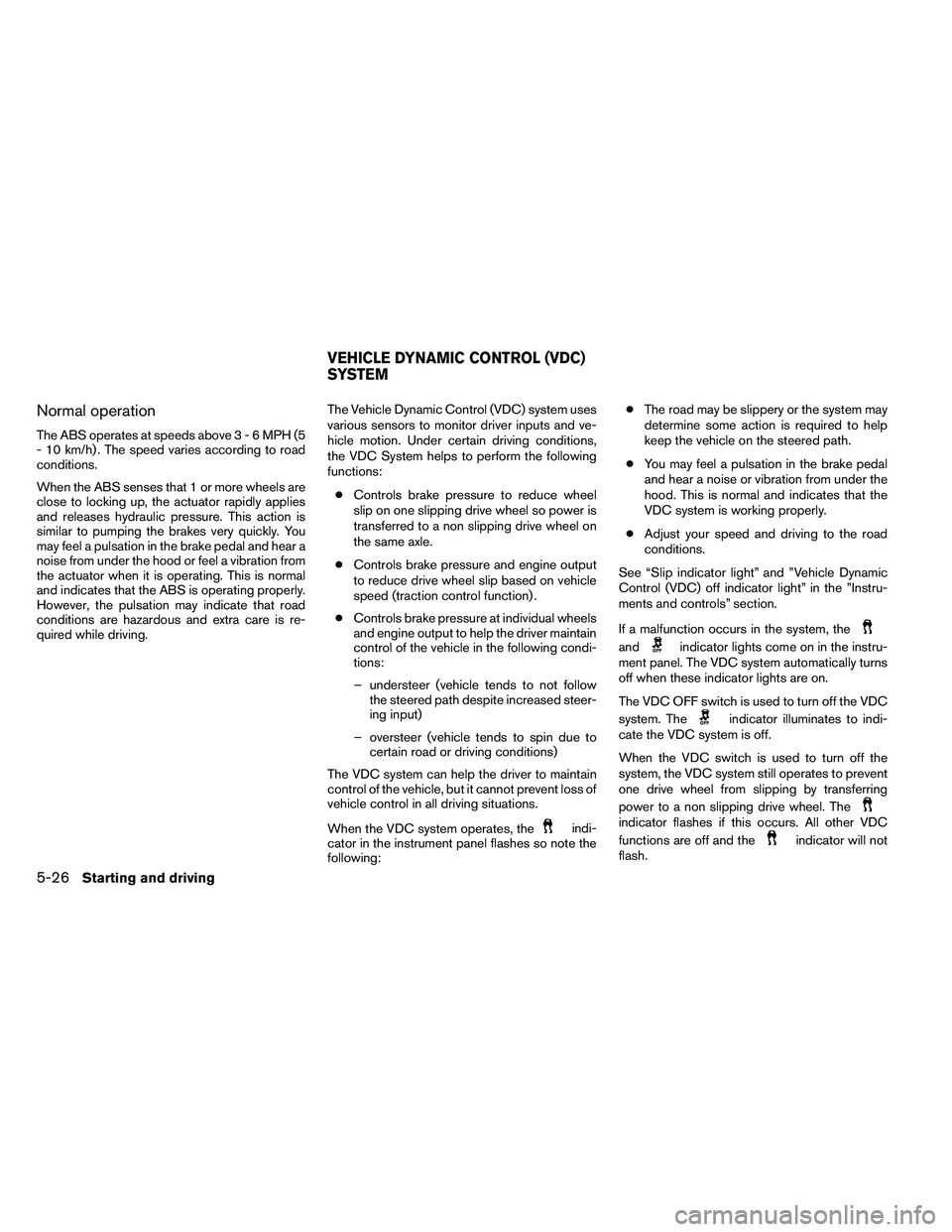 NISSAN ALTIMA 2012 Owners Manual Normal operation
The ABS operates at speeds above3-6MPH(5
- 10 km/h) . The speed varies according to road
conditions.
When the ABS senses that 1 or more wheels are
close to locking up, the actuator ra NISSAN ALTIMA 2012 Owners Manual Normal operation
The ABS operates at speeds above3-6MPH(5
- 10 km/h) . The speed varies according to road
conditions.
When the ABS senses that 1 or more wheels are
close to locking up, the actuator ra