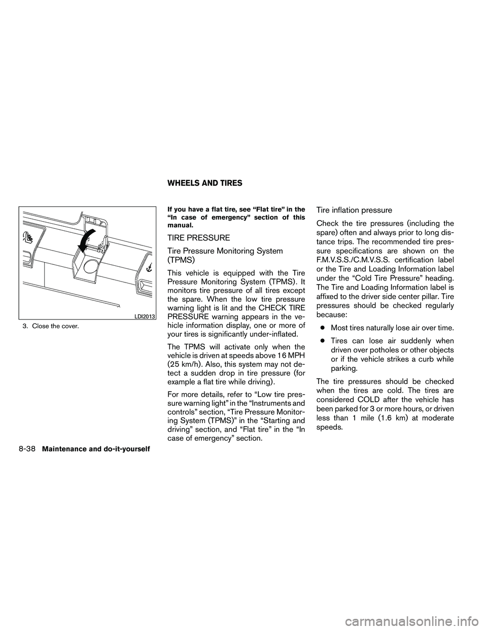 NISSAN ALTIMA 2012  Owners Manual 3. Close the cover.If you have a flat tire, see “Flat tire” in the
“In case of emergency” section of this
manual.
TIRE PRESSURE
Tire Pressure Monitoring System
(TPMS)
This vehicle is equipped 