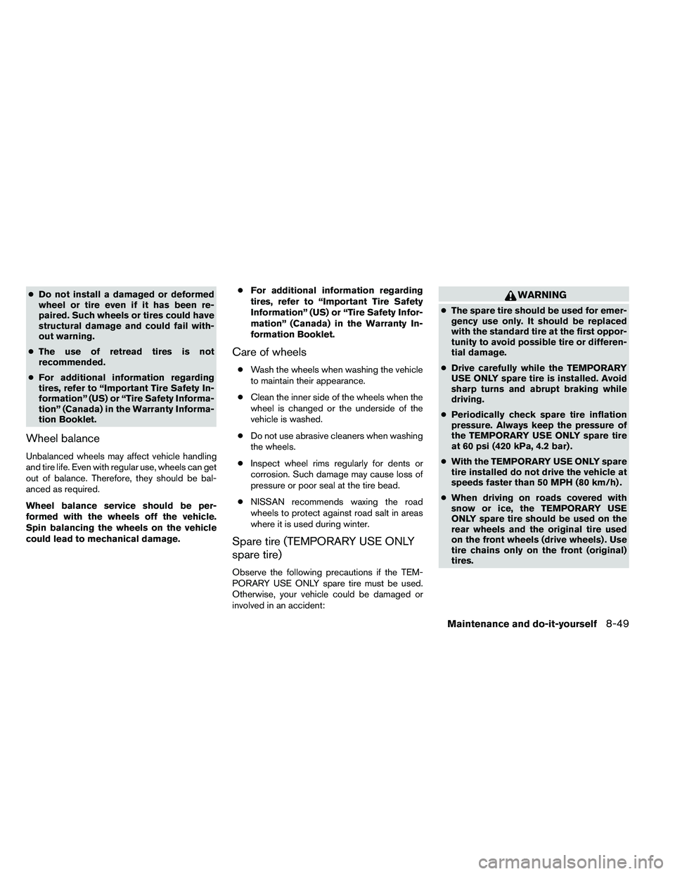 NISSAN ALTIMA 2012  Owners Manual ●Do not install a damaged or deformed
wheel or tire even if it has been re-
paired. Such wheels or tires could have
structural damage and could fail with-
out warning.
● The use of retread tires i