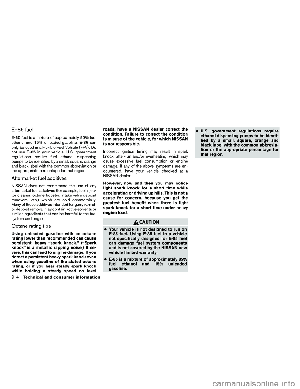 NISSAN ALTIMA 2012  Owners Manual E–85 fuel
E-85 fuel is a mixture of approximately 85% fuel
ethanol and 15% unleaded gasoline. E-85 can
only be used in a Flexible Fuel Vehicle (FFV) . Do
not use E-85 in your vehicle. U.S. governmen