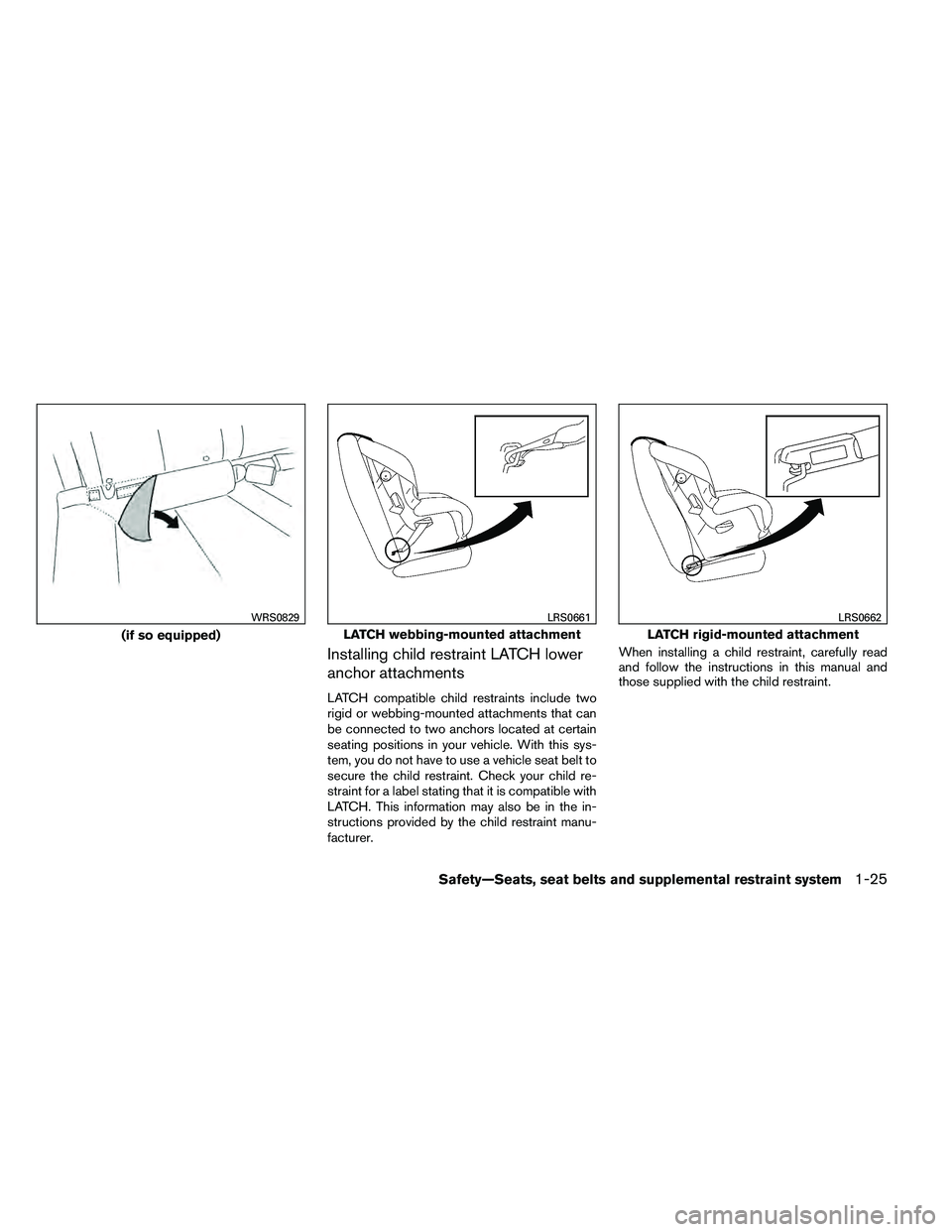 NISSAN ALTIMA 2012  Owners Manual Installing child restraint LATCH lower
anchor attachments
LATCH compatible child restraints include two
rigid or webbing-mounted attachments that can
be connected to two anchors located at certain
sea