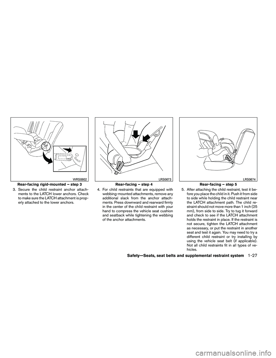 NISSAN ALTIMA 2012 Owners Manual 3. Secure the child restraint anchor attach-ments to the LATCH lower anchors. Check
to make sure the LATCH attachment is prop-
erly attached to the lower anchors. 4. For child restraints that are equi NISSAN ALTIMA 2012 Owners Manual 3. Secure the child restraint anchor attach-ments to the LATCH lower anchors. Check
to make sure the LATCH attachment is prop-
erly attached to the lower anchors. 4. For child restraints that are equi