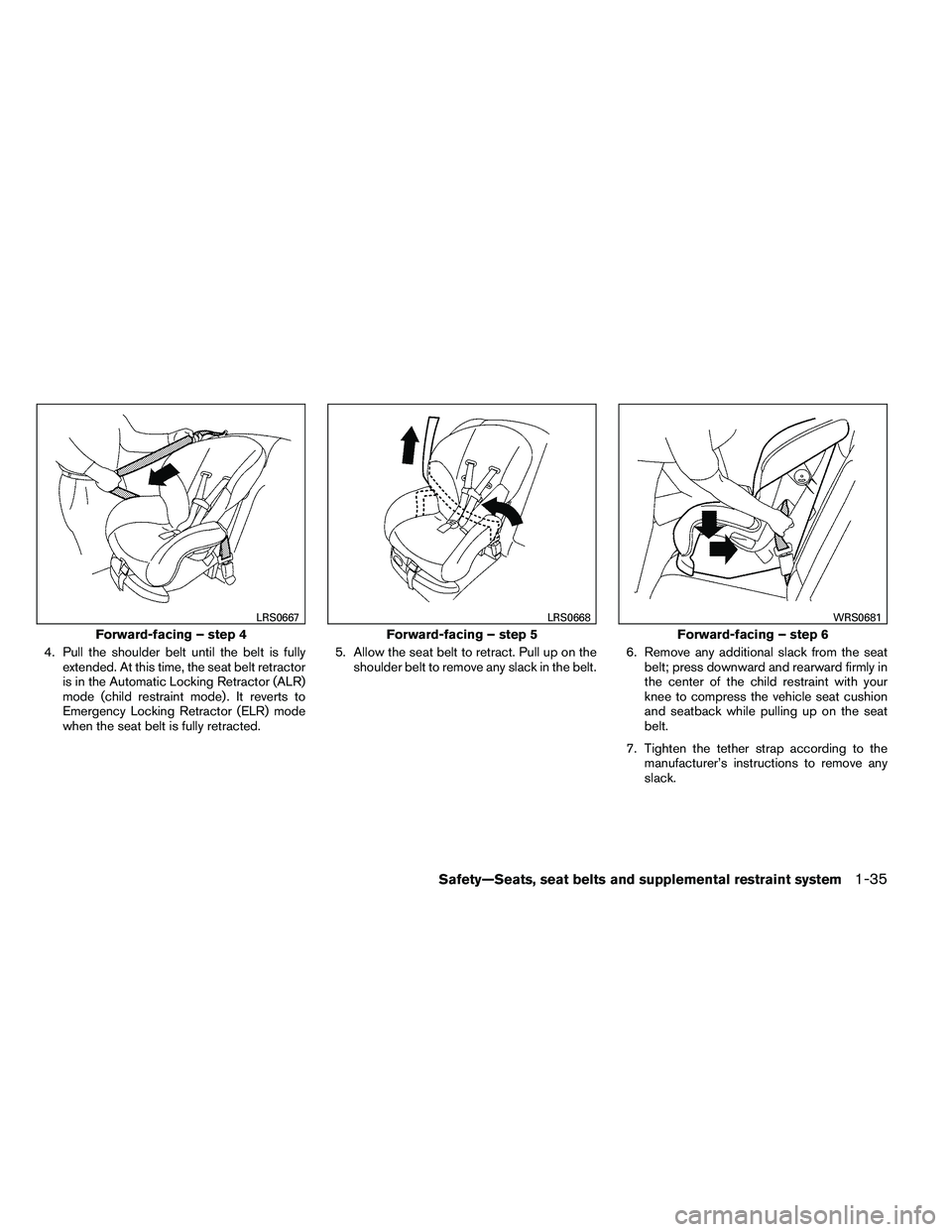 NISSAN ALTIMA 2012  Owners Manual 4. Pull the shoulder belt until the belt is fullyextended. At this time, the seat belt retractor
is in the Automatic Locking Retractor (ALR)
mode (child restraint mode) . It reverts to
Emergency Locki