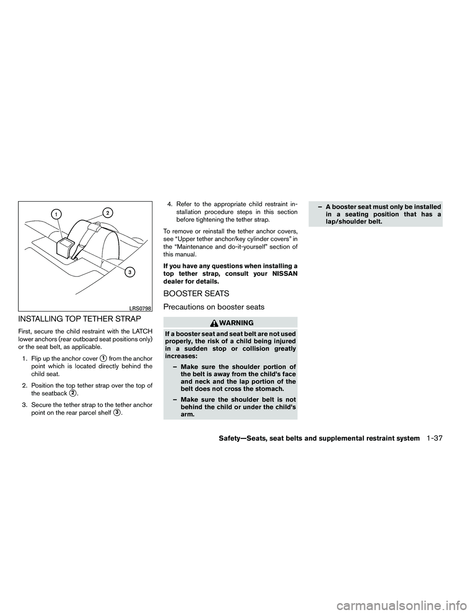 NISSAN ALTIMA 2012  Owners Manual INSTALLING TOP TETHER STRAP
First, secure the child restraint with the LATCH
lower anchors (rear outboard seat positions only)
or the seat belt, as applicable.1. Flip up the anchor cover
1from the an