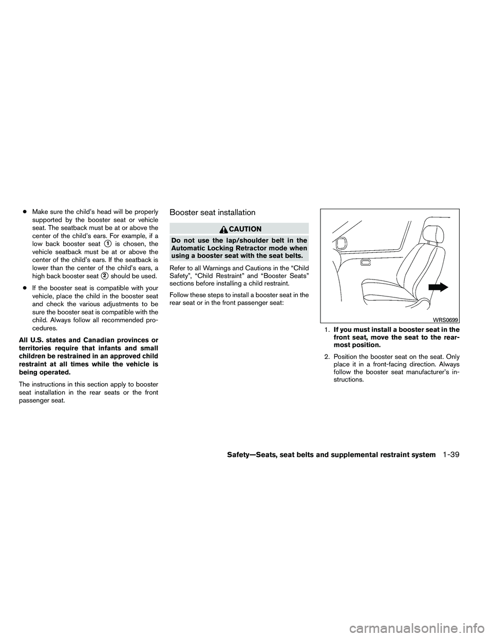 NISSAN ALTIMA 2012  Owners Manual ●Make sure the child’s head will be properly
supported by the booster seat or vehicle
seat. The seatback must be at or above the
center of the child’s ears. For example, if a
low back booster se