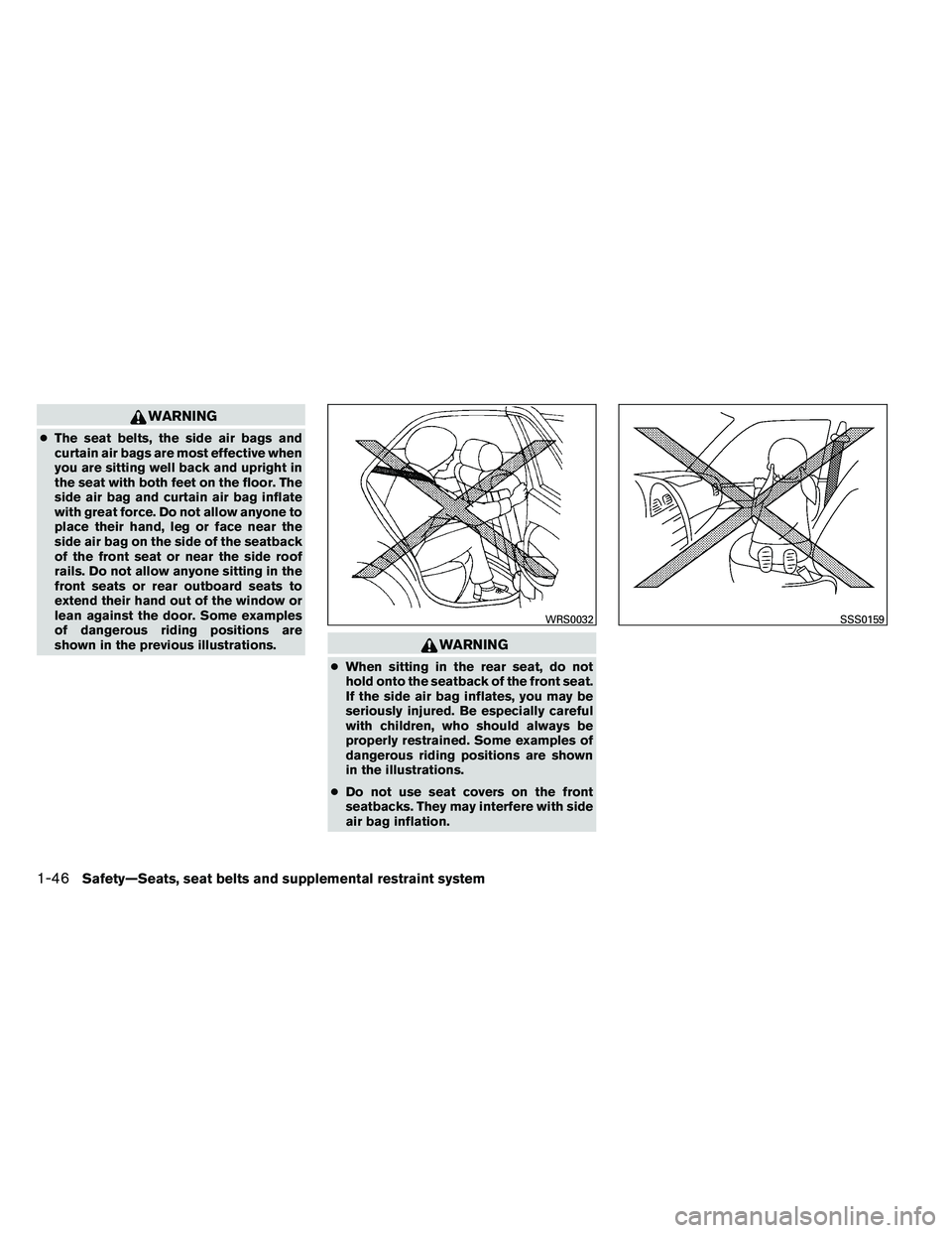 NISSAN ALTIMA 2012  Owners Manual WARNING
●The seat belts, the side air bags and
curtain air bags are most effective when
you are sitting well back and upright in
the seat with both feet on the floor. The
side air bag and curtain ai