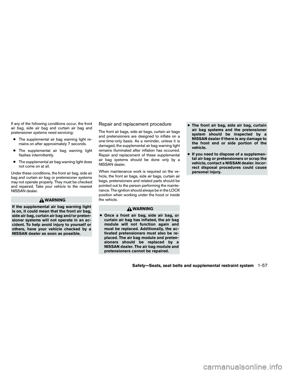 NISSAN ALTIMA 2012  Owners Manual If any of the following conditions occur, the front
air bag, side air bag and curtain air bag and
pretensioner systems need servicing:● The supplemental air bag warning light re-
mains on after appr