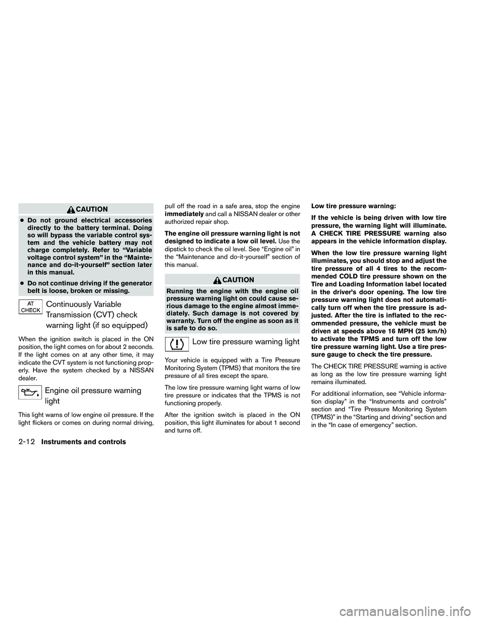 NISSAN ALTIMA 2012  Owners Manual CAUTION
●Do not ground electrical accessories
directly to the battery terminal. Doing
so will bypass the variable control sys-
tem and the vehicle battery may not
charge completely. Refer to “Vari