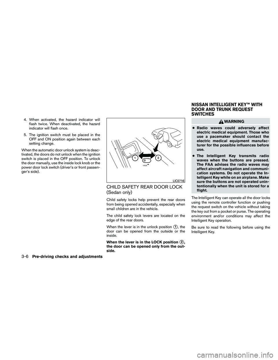 NISSAN ALTIMA 2011  Owners Manual 4. When activated, the hazard indicator willflash twice. When deactivated, the hazard
indicator will flash once.
5. The ignition switch must be placed in the OFF and ON position again between each
set