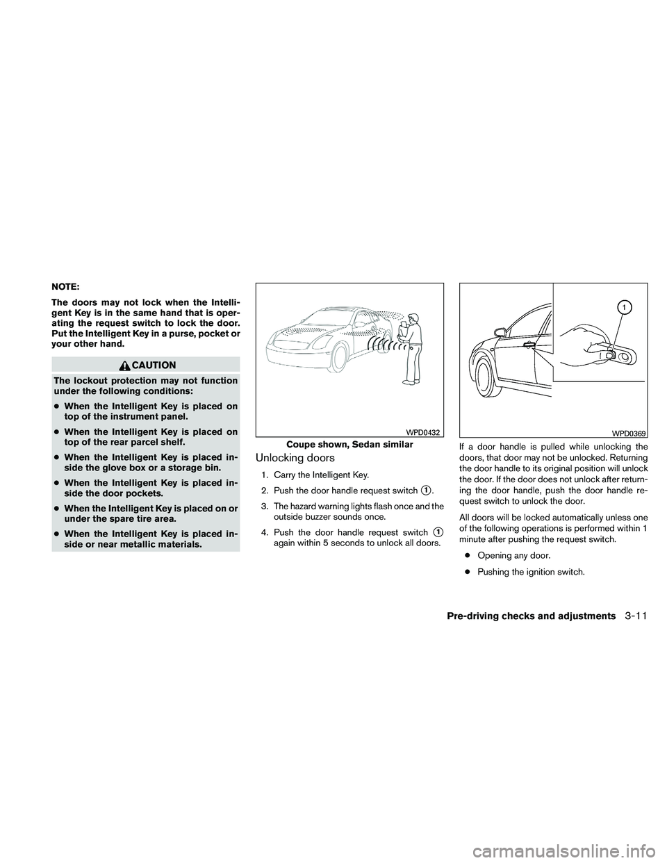 NISSAN ALTIMA 2011  Owners Manual NOTE:
The doors may not lock when the Intelli-
gent Key is in the same hand that is oper-
ating the request switch to lock the door.
Put the Intelligent Key in a purse, pocket or
your other hand. 