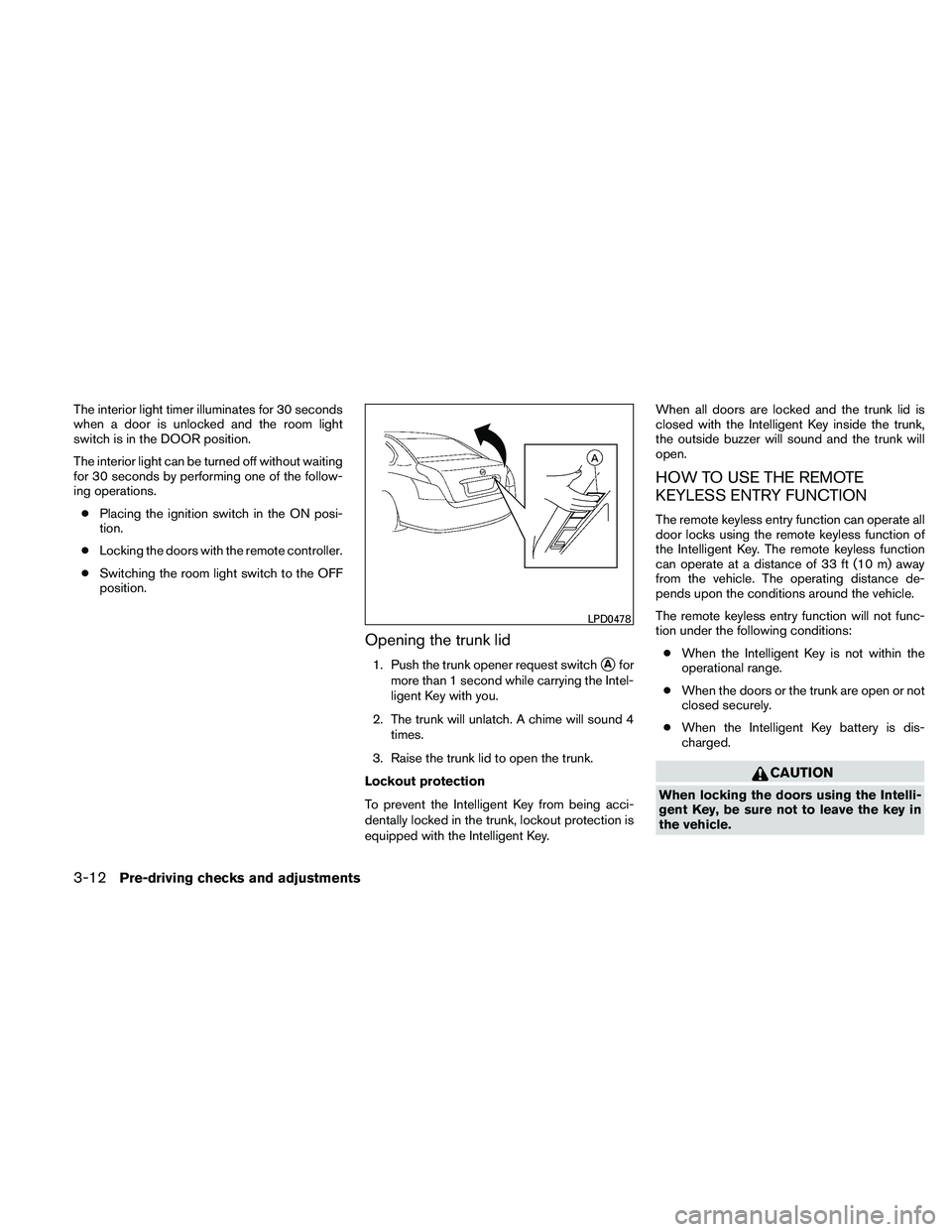 NISSAN ALTIMA 2011  Owners Manual The interior light timer illuminates for 30 seconds
when a door is unlocked and the room light
switch is in the DOOR position.
The interior light can be turned off without waiting
for 30 seconds by pe