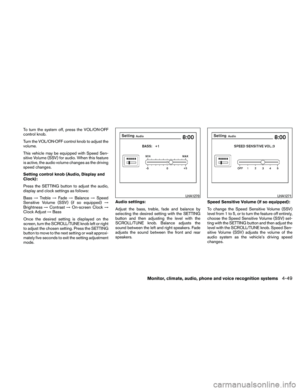 NISSAN ALTIMA 2011 Owners Manual To turn the system off, press the VOL/ON·OFF
control knob.
Turn the VOL/ON·OFF control knob to adjust the
volume.
This vehicle may be equipped with Speed Sen-
sitive Volume (SSV) for audio. When thi NISSAN ALTIMA 2011 Owners Manual To turn the system off, press the VOL/ON·OFF
control knob.
Turn the VOL/ON·OFF control knob to adjust the
volume.
This vehicle may be equipped with Speed Sen-
sitive Volume (SSV) for audio. When thi