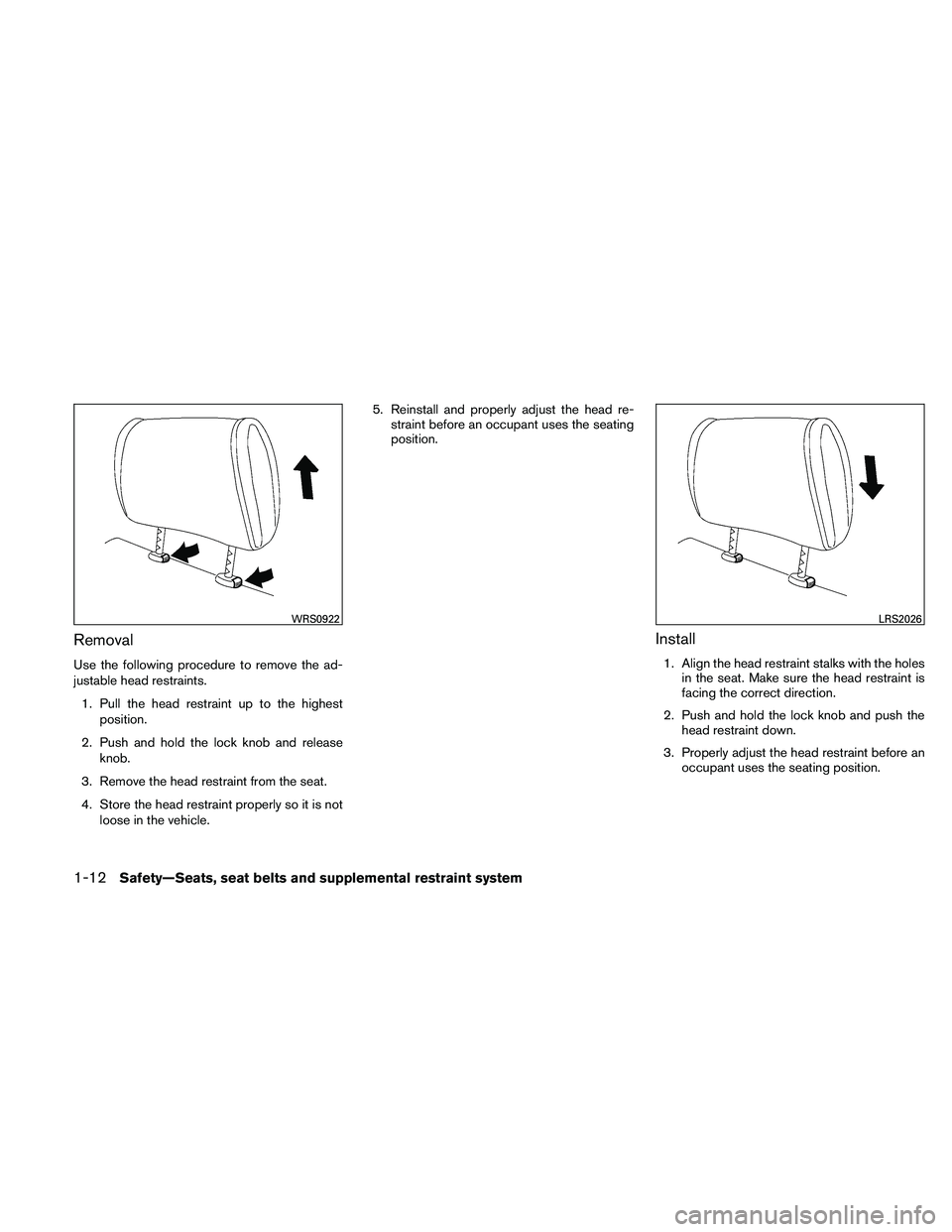 NISSAN ALTIMA 2011  Owners Manual Removal
Use the following procedure to remove the ad-
justable head restraints.1. Pull the head restraint up to the highest position.
2. Push and hold the lock knob and release knob.
3. Remove the hea