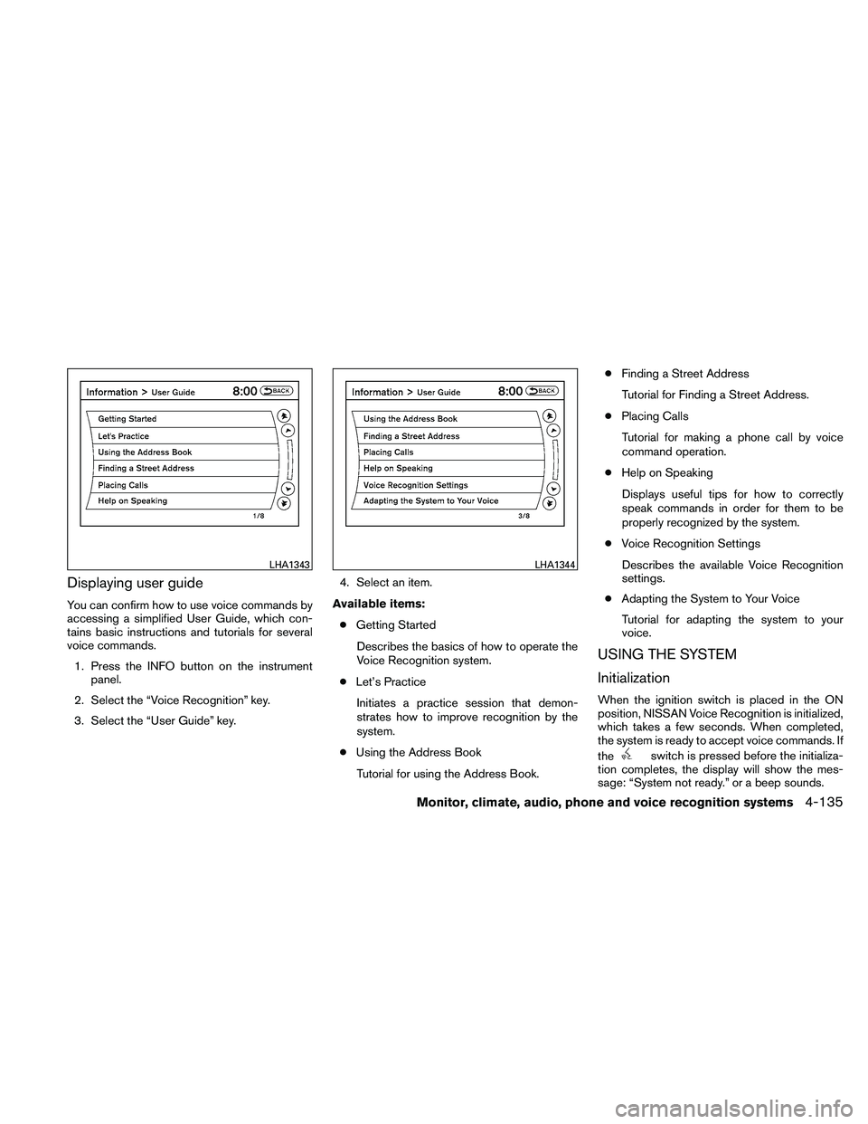 NISSAN ALTIMA 2011  Owners Manual Displaying user guide
You can confirm how to use voice commands by
accessing a simplified User Guide, which con-
tains basic instructions and tutorials for several
voice commands.1. Press the INFO but