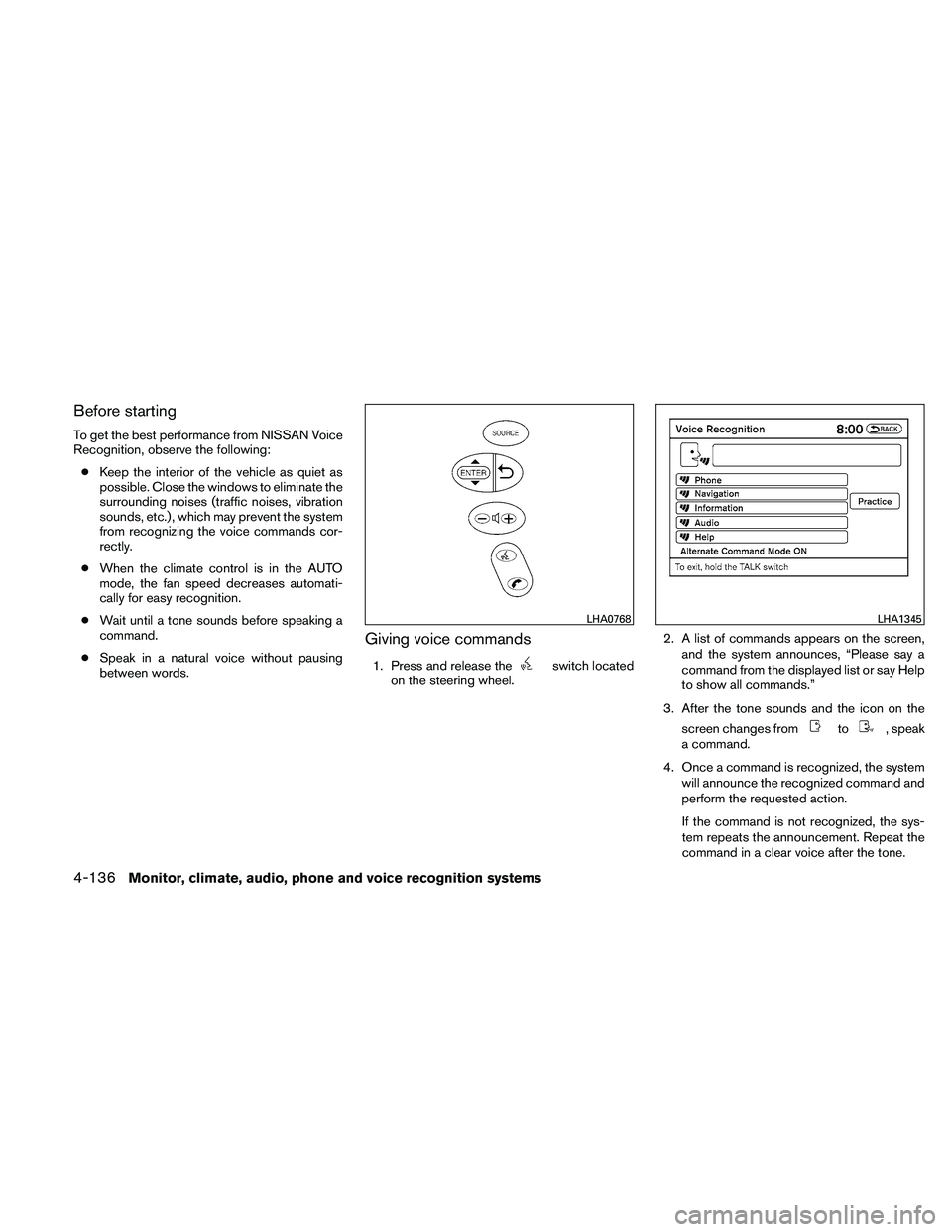 NISSAN ALTIMA 2011  Owners Manual Before starting
To get the best performance from NISSAN Voice
Recognition, observe the following:● Keep the interior of the vehicle as quiet as
possible. Close the windows to eliminate the
surroundi